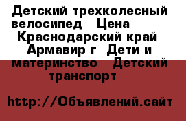 Детский трехколесный велосипед › Цена ­ 700 - Краснодарский край, Армавир г. Дети и материнство » Детский транспорт   